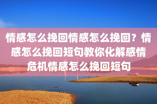 情感怎么挽回情感怎么挽回？情感怎么挽回短句教你化解感情危机情感怎么挽回短句
