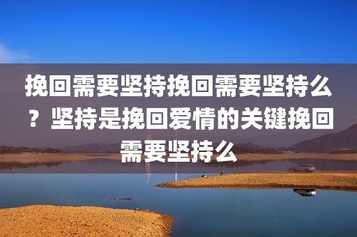 挽回需要坚持挽回需要坚持么？坚持是挽回爱情的关键挽回需要坚持么
