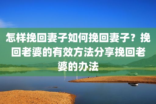 怎样挽回妻子如何挽回妻子？挽回老婆的有效方法分享挽回老婆的办法
