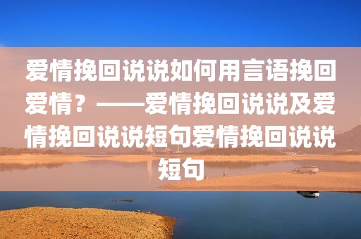 爱情挽回说说如何用言语挽回爱情？——爱情挽回说说及爱情挽回说说短句爱情挽回说说短句