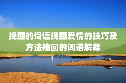 挽回的词语挽回爱情的技巧及方法挽回的词语解释