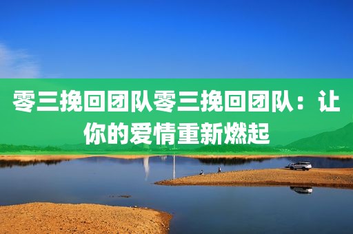 零三挽回团队零三挽回团队：让你的爱情重新燃起