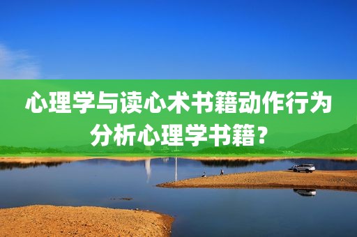 心理学与读心术书籍动作行为分析心理学书籍？