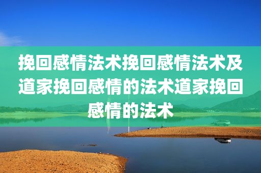 挽回感情法术挽回感情法术及道家挽回感情的法术道家挽回感情的法术