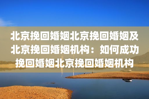 北京挽回婚姻北京挽回婚姻及北京挽回婚姻机构：如何成功挽回婚姻北京挽回婚姻机构