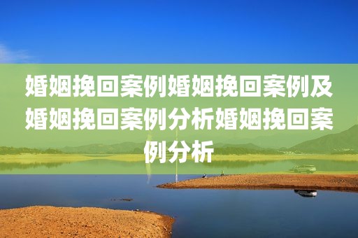 婚姻挽回案例婚姻挽回案例及婚姻挽回案例分析婚姻挽回案例分析
