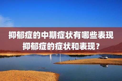 抑郁症的中期症状有哪些表现抑郁症的症状和表现？