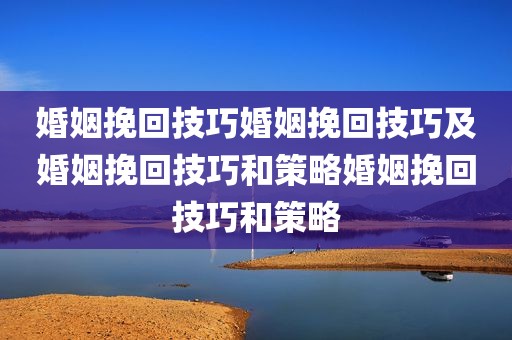 婚姻挽回技巧婚姻挽回技巧及婚姻挽回技巧和策略婚姻挽回技巧和策略