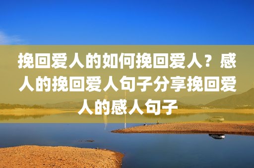 挽回爱人的如何挽回爱人？感人的挽回爱人句子分享挽回爱人的感人句子