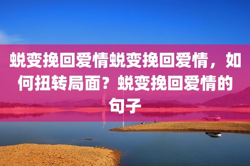 蜕变挽回爱情蜕变挽回爱情，如何扭转局面？蜕变挽回爱情的句子