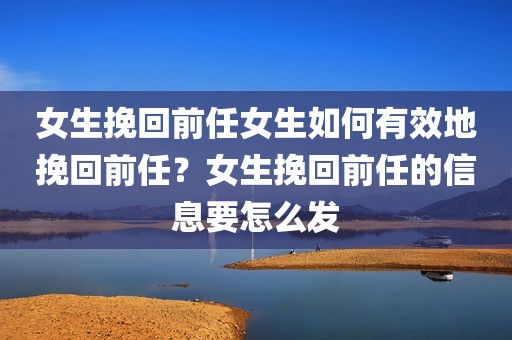 女生挽回前任女生如何有效地挽回前任？女生挽回前任的信息要怎么发