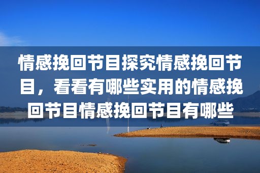 情感挽回节目探究情感挽回节目，看看有哪些实用的情感挽回节目情感挽回节目有哪些