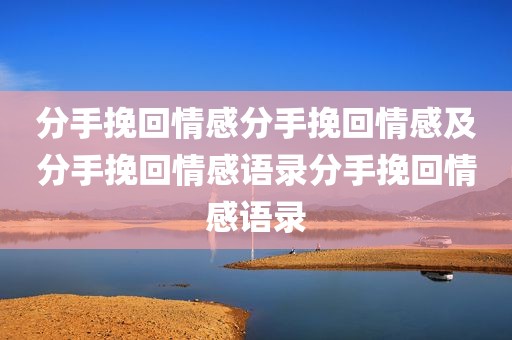 分手挽回情感分手挽回情感及分手挽回情感语录分手挽回情感语录