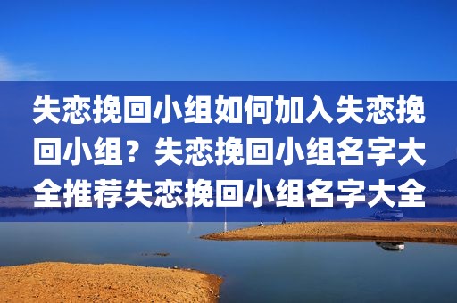 失恋挽回小组如何加入失恋挽回小组？失恋挽回小组名字大全推荐失恋挽回小组名字大全