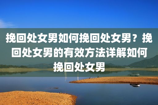 挽回处女男如何挽回处女男？挽回处女男的有效方法详解如何挽回处女男