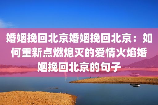 婚姻挽回北京婚姻挽回北京：如何重新点燃熄灭的爱情火焰婚姻挽回北京的句子