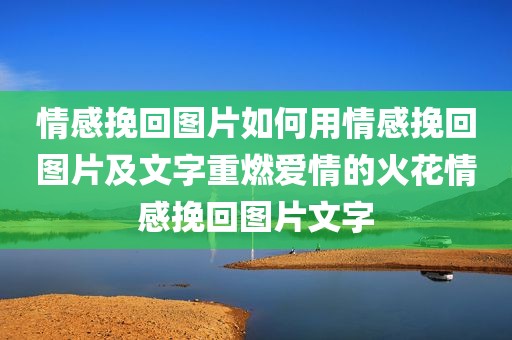 情感挽回图片如何用情感挽回图片及文字重燃爱情的火花情感挽回图片文字