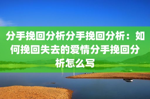 分手挽回分析分手挽回分析：如何挽回失去的爱情分手挽回分析怎么写