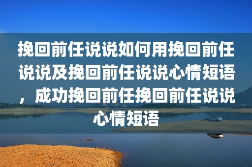挽回前任说说如何用挽回前任说说及挽回前任说说心情短语，成功挽回前任挽回前任说说心情短语