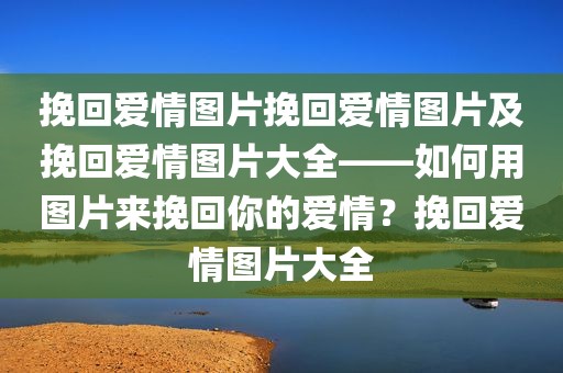 挽回爱情图片挽回爱情图片及挽回爱情图片大全——如何用图片来挽回你的爱情？挽回爱情图片大全