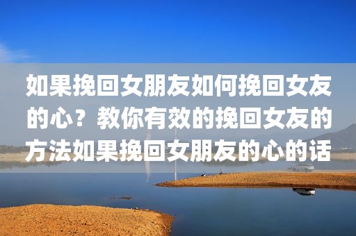 如果挽回女朋友如何挽回女友的心？教你有效的挽回女友的方法如果挽回女朋友的心的话