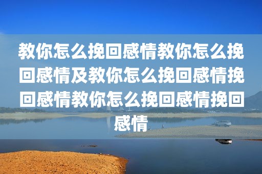 教你怎么挽回感情教你怎么挽回感情及教你怎么挽回感情挽回感情教你怎么挽回感情挽回感情