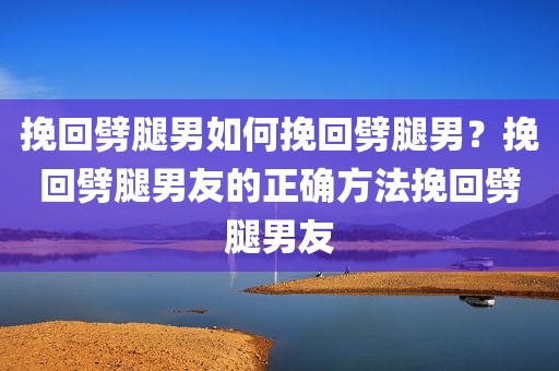 挽回劈腿男如何挽回劈腿男？挽回劈腿男友的正确方法挽回劈腿男友