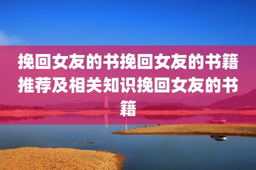 挽回女友的书挽回女友的书籍推荐及相关知识挽回女友的书籍
