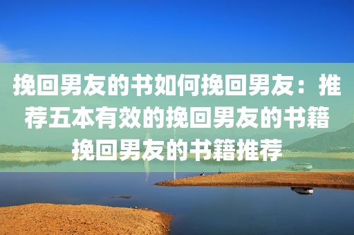 挽回男友的书如何挽回男友：推荐五本有效的挽回男友的书籍挽回男友的书籍推荐