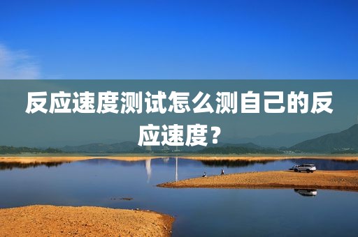 反应速度测试怎么测自己的反应速度？