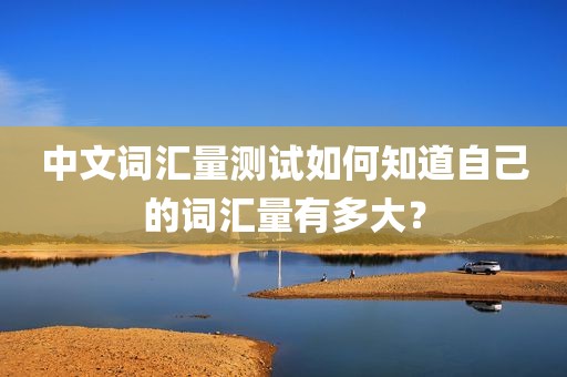 中文词汇量测试如何知道自己的词汇量有多大？