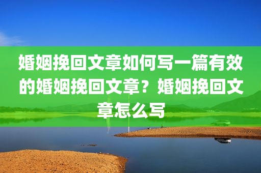 婚姻挽回文章如何写一篇有效的婚姻挽回文章？婚姻挽回文章怎么写