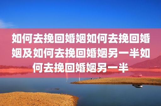 如何去挽回婚姻如何去挽回婚姻及如何去挽回婚姻另一半如何去挽回婚姻另一半