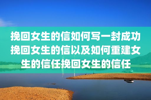 挽回女生的信如何写一封成功挽回女生的信以及如何重建女生的信任挽回女生的信任