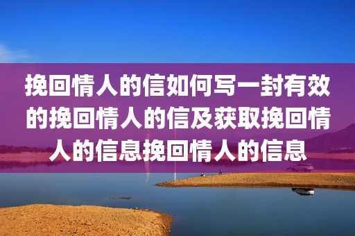 挽回情人的信如何写一封有效的挽回情人的信及获取挽回情人的信息挽回情人的信息
