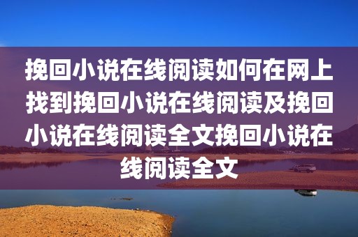挽回小说在线阅读如何在网上找到挽回小说在线阅读及挽回小说在线阅读全文挽回小说在线阅读全文