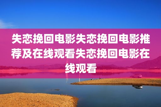 失恋挽回电影失恋挽回电影推荐及在线观看失恋挽回电影在线观看
