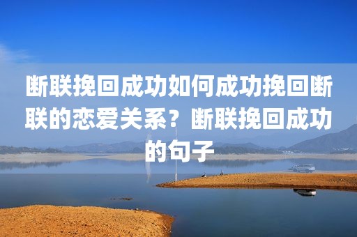 断联挽回成功如何成功挽回断联的恋爱关系？断联挽回成功的句子