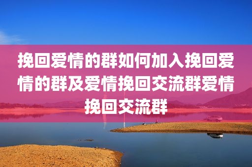 挽回爱情的群如何加入挽回爱情的群及爱情挽回交流群爱情挽回交流群