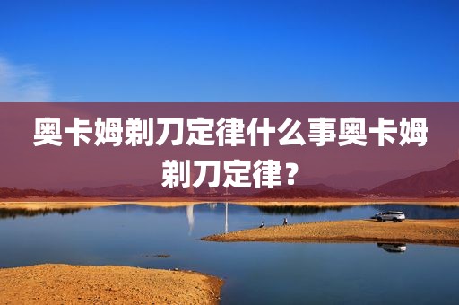 奥卡姆剃刀定律什么事奥卡姆剃刀定律？