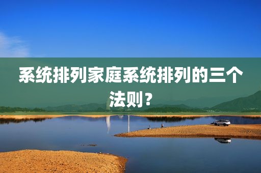 系统排列家庭系统排列的三个法则？