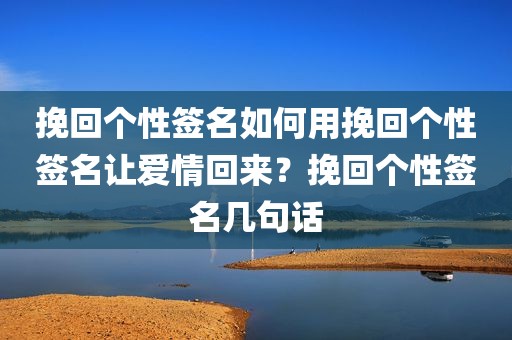 挽回个性签名如何用挽回个性签名让爱情回来？挽回个性签名几句话