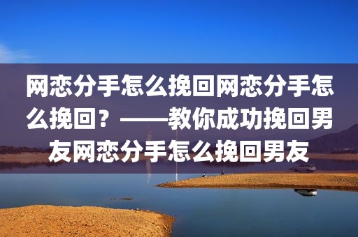 网恋分手怎么挽回网恋分手怎么挽回？——教你成功挽回男友网恋分手怎么挽回男友