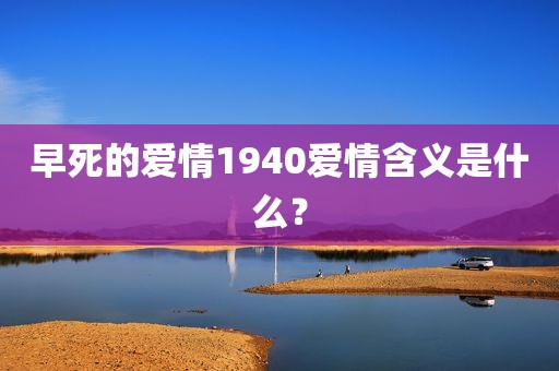 早死的爱情1940爱情含义是什么？