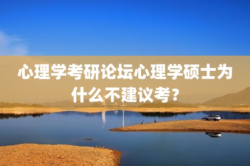 心理学考研论坛心理学硕士为什么不建议考？