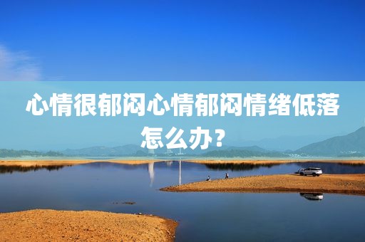 心情很郁闷心情郁闷情绪低落怎么办？