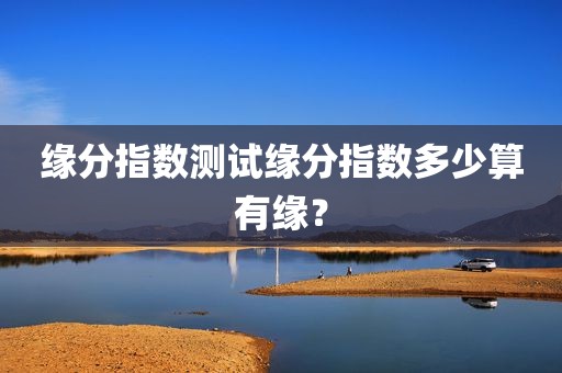 缘分指数测试缘分指数多少算有缘？