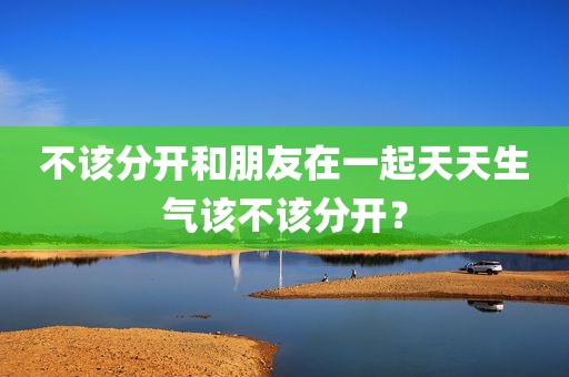 不该分开和朋友在一起天天生气该不该分开？