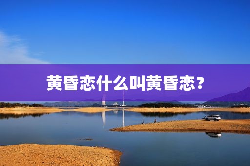 黄昏恋什么叫黄昏恋？