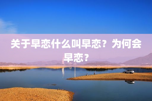 关于早恋什么叫早恋？为何会早恋？